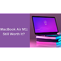 MacBook Air M1: Still Worth It in 2024